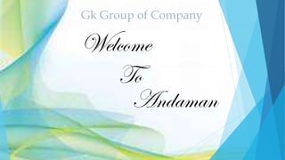 Welcome
To
Andaman
Gk Group of Company
 