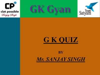 G K QUIZ
       BY

Mr. SANJAY SINGH
 