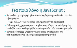Για ποιο λόγο η JavaScript ;
 Αποτελεί τη κυρίαρχη γλώσσα για τη δημιουργία διαδικτυακών
εφαρμογών
94.1 % όλων των websi...