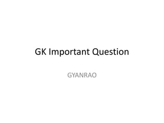 GK Important Question
GYANRAO
 