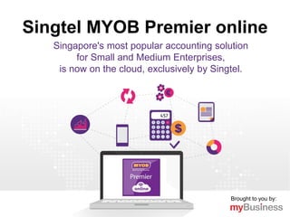 Brought to you by:
Singtel MYOB Premier online
Singapore's most popular accounting solution
for Small and Medium Enterprises,
is now on the cloud, exclusively by Singtel.
 