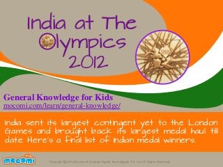 UNF FOR ME!
Copyright 2012 Mocomi & Anibrain Digital Technologies Pvt. Ltd. All Rights Reserved.©
India at The
India sent its largest contingent yet to the London
Games and brought back its largest medal haul till
date. Here's a final list of Indian medal winners.
Olympics
2012
General Knowledge for Kids
mocomi.com/learn/general-knowledge/
 