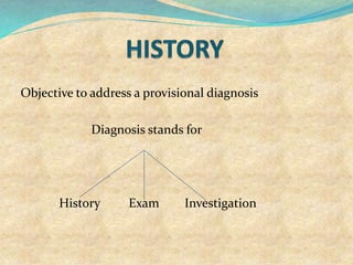Objective to address a provisional diagnosis
Diagnosis stands for
History Exam Investigation
 