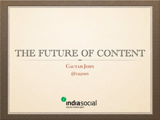 THE FUTURE OF CONTENT
        Gautam John
          @gkjohn
 