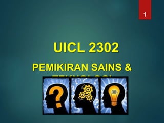 UICL 2302
PEMIKIRAN SAINS &
TEKNOLOGI
1
 