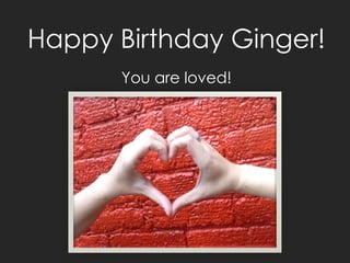 Happy Birthday Ginger!
      You are loved!
 