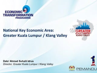 National Key Economic Area:
Greater Kuala Lumpur / Klang Valley




Dato’ Ahmad Suhaili Idrus
Director, Greater Kuala Lumpur / Klang Valley
 