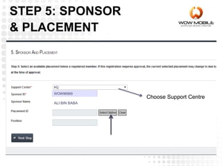 ALI BIN BABA
WOW96969
STEP 5: SPONSOR
& PLACEMENT
Choose Support Centre
 