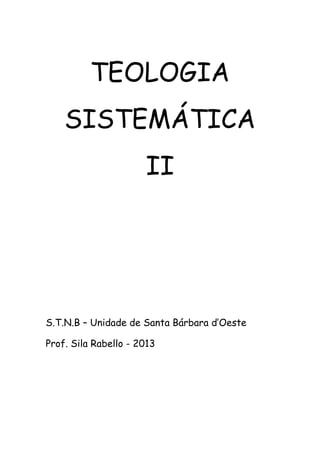 TEOLOGIA
SISTEMÁTICA
II
S.T.N.B – Unidade de Santa Bárbara d’Oeste
Prof. Sila Rabello - 2013
 