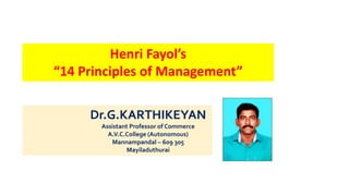 Dr.G.KARTHIKEYAN
Assistant Professor of Commerce
A.V.C.College (Autonomous)
Mannampandal – 609 305
Mayiladuthurai
Henri Fayol’s
“14 Principles of Management”
 