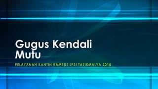 PELAYANAN KANTIN KAMPUS LP3I TASIKMALYA 2015
Gugus Kendali
Mutu
 