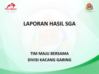 LAPORAN HASIL SGA
TIM MAJU BERSAMA
DIVISI KACANG GARING
 