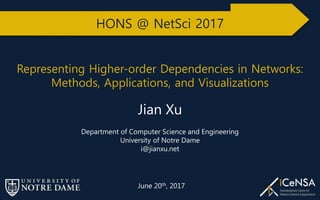 Representing Higher-order Dependencies in Networks:
Methods, Applications, and Visualizations
Jian Xu
Department of Computer Science and Engineering
University of Notre Dame
i@jianxu.net
June 20th, 2017
 
