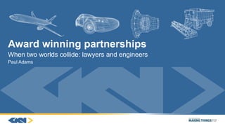 Award winning partnerships
When two worlds collide: lawyers and engineers
Paul Adams
 