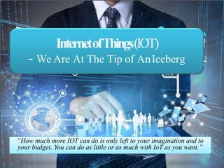 “How much more IOT can do is only left to your imagination and to
your budget. You can do as little or as much with IoT as you want.”
InternetofThings(IOT)
- We Are At The Tip of AnIceberg
 