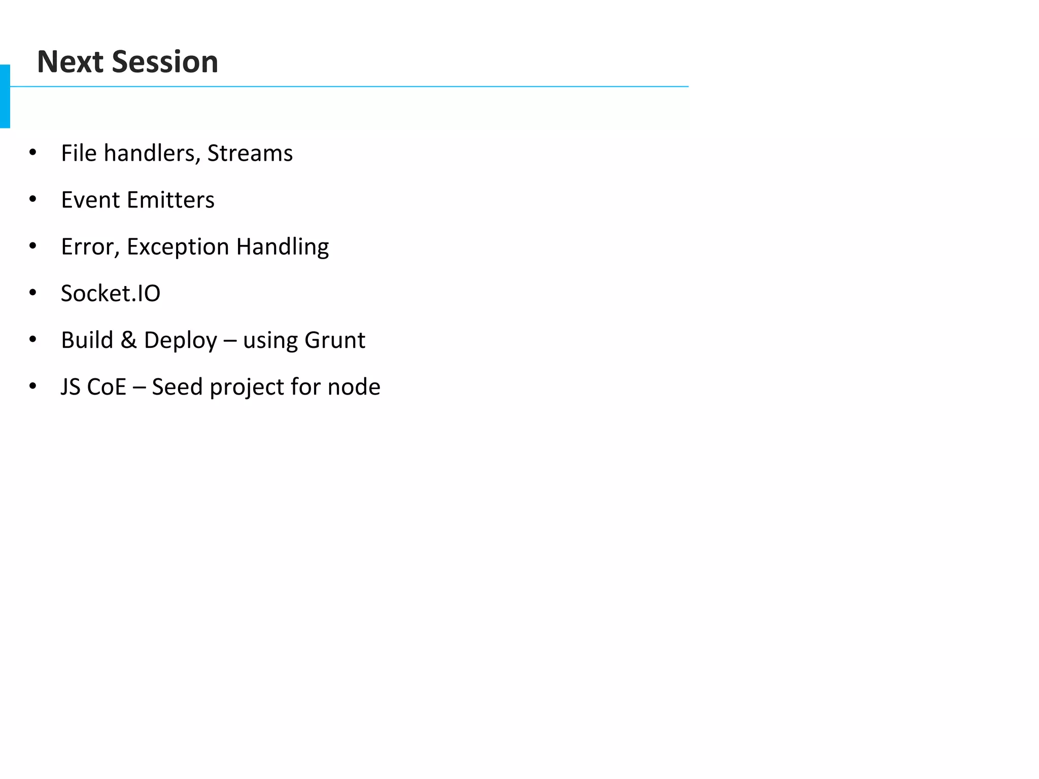 Next Session
• File handlers, Streams
• Event Emitters
• Error, Exception Handling
• Socket.IO
• Build & Deploy – using Grunt
• JS CoE – Seed project for node
 