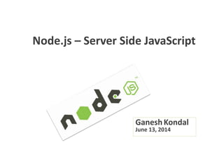 Node.js – Server Side JavaScript
GaneshKondal
June 13, 2014
 