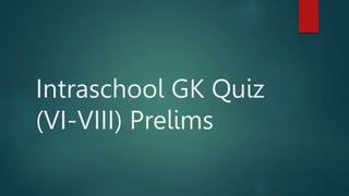 Intraschool GK Quiz
(VI-VIII) Prelims
 