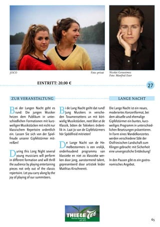 Eintritt: 20,00 €
		
Bei der Langen Nacht geht es
rund: Die jungen Musiker
heizen dem Publikum in unter-
schiedlichen Formationen mit kurz-
weiligen Musikstücken mit nicht nur
klassischem Repertoire ordentlich
ein. Lassen Sie sich von der Spiel-
freude unserer Gipfelstürmer mit-
reißen!
During this Long Night several
young musicians will perform
in different formation and will thrill
the audience by playing entertaining
pieces not only out of the classic
repertoire. Let you carry along by the
joy of playing of our summiteers.
Bi de Lang Nacht geiht dat rund!
Jung Musikers in versche-
den Tosamensettens un mit kört-
wielig Musikstücken, neet blot ut de
Klassik, böten de Tokiekers ördent-
lik in. Laat Jo van de Gipfelstürmers
hör Spöölfreid mitrieten!
De Lange Nacht van de He-
melbestormers is een vrolijk,
onderhoudend programma van
klassieke en niet zo klassieke wer-
ken door jong, aanstormend talent,
gepresenteerd door artistiek leider
Matthias Kirschnereit.
Die Lange Nacht ist ein neues,
moderiertes Konzertformat, bei
dem aktuelle und ehemalige
Gipfelstürmer ein buntes, kurz-
weiliges Programm in unterschied-
lichen Besetzungen präsentieren.
In Form eines Wandelkonzertes
werden verschiedene Säle der
Ostfriesischen Landschaft zum
Klingen gebracht: mit Sicherheit
eine unvergessliche Entdeckung!
In den Pausen gibt es ein gastro-
nomisches Angebot.
65
JOCO	 Foto: privat Nicolai Gerassimez
Foto: Manfred Esser
27
Zur Veranstaltung
Höchste Teequalität
seit 1873
Lange Nacht
 