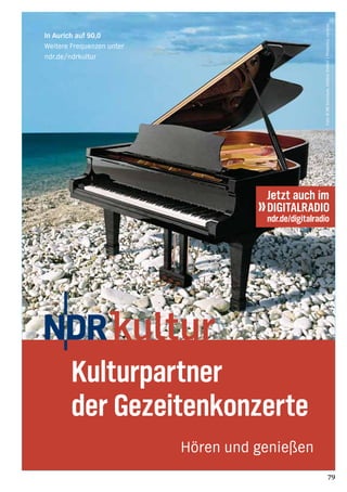 79
Hören und genießen
Foto:©[M]Stockbyte,StefanoStefani|Photodisc,ccvision
In Aurich auf 90,0
Weitere Frequenzen unter
ndr.de/ndrkultur
Kulturpartner
der Gezeitenkonzerte
12254_kultur_AZ_gezeitenkonz_13.indd 1 09.04.13 17:27
 