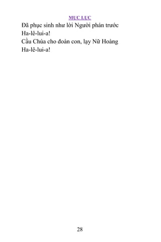 MỤC LỤC
28
Ðã phục sinh như lời Người phán trước
Ha-lê-lui-a!
Cầu Chúa cho đoàn con, lạy Nữ Hoàng
Ha-lê-lui-a!
 