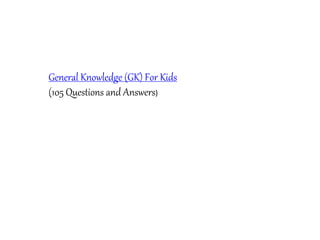 General Knowledge (GK) For Kids
(105 Questions and Answers)
 