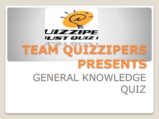 TEAM QUIZZIPERS
PRESENTS
GENERAL KNOWLEDGE
QUIZ
 