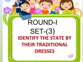 ROUND-I
SET-(3)
IDENTIFY THE STATE BY
THEIR TRADITIONAL
DRESSES
 