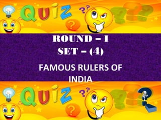ROUND – I
SET – (4)
FAMOUS RULERS OF
INDIA
 