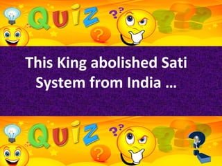 This King abolished Sati
System from India …
 