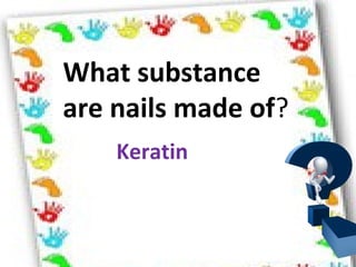 What substance
are nails made of?
Keratin
 