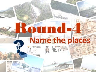 Round-4
Name the places
 