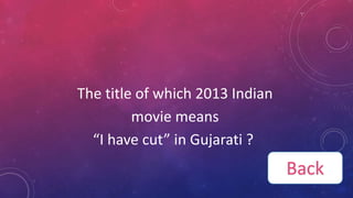 The title of which 2013 Indian
movie means
“I have cut” in Gujarati ?
Back
 