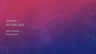 ROUND 2
PICTURE QUIZ
Direct- 20 points
Pass- 20 points
 