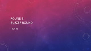 ROUND 3
BUZZER ROUND
+20/-20
 