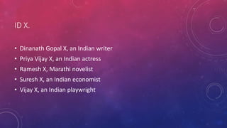 ID X.
• Dinanath Gopal X, an Indian writer
• Priya Vijay X, an Indian actress
• Ramesh X, Marathi novelist
• Suresh X, an Indian economist
• Vijay X, an Indian playwright
 