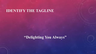 IDENTIFY THE TAGLINE
“Delighting You Always”
 