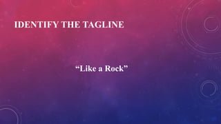 IDENTIFY THE TAGLINE
“Like a Rock”
 