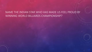 NAME THE INDIAN STAR WHO HAS MADE US FEEL PROUD BY
WINNING WORLD BILLIARDS CHAMPIONSHIP?
 