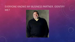 EVERYONE KNOWS MY BUSINESS PARTNER. IDENTIFY
ME?
 