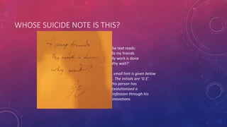 WHOSE SUICIDE NOTE IS THIS?
The text reads:
‘To my friends
My work is done
Why wait?’
A small hint is given below
It. The initials are ‘G E’.
This person has
revolutionized a
profession through his
innovations.
 