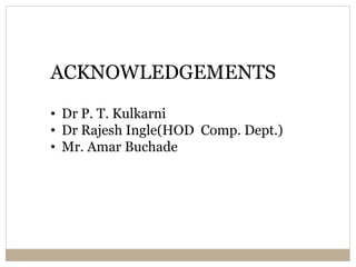 ACKNOWLEDGEMENTS
• Dr P. T. Kulkarni
• Dr Rajesh Ingle(HOD Comp. Dept.)
• Mr. Amar Buchade
 