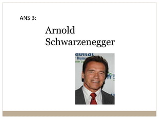 Arnold
Schwarzenegger
ANS 3:
 