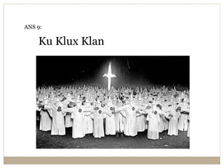 Ku Klux Klan
ANS 9:
 