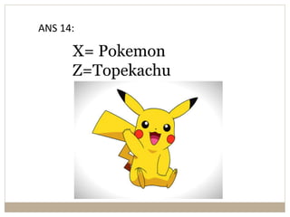 X= Pokemon
Z=Topekachu
ANS 14:
 
