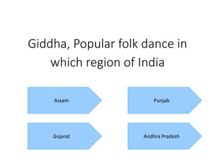 Giddha, Popular folk dance in
which region of India
Assam
Andhra Pradesh
Punjab
Gujarat
 