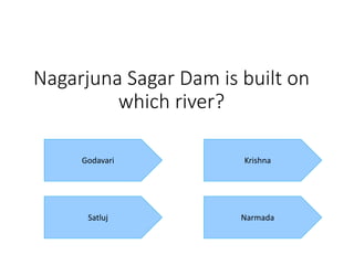 Nagarjuna Sagar Dam is built on
which river?
Godavari
Narmada
Krishna
Satluj
 