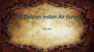 GK Quiz on Indian Air Force
Let’s start
 