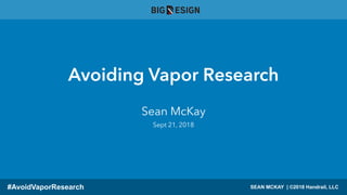 Avoiding Vapor Research
Sean McKay
Sept 21, 2018
SEAN MCKAY | ©2018 Handrail, LLC#AvoidVaporResearch
 