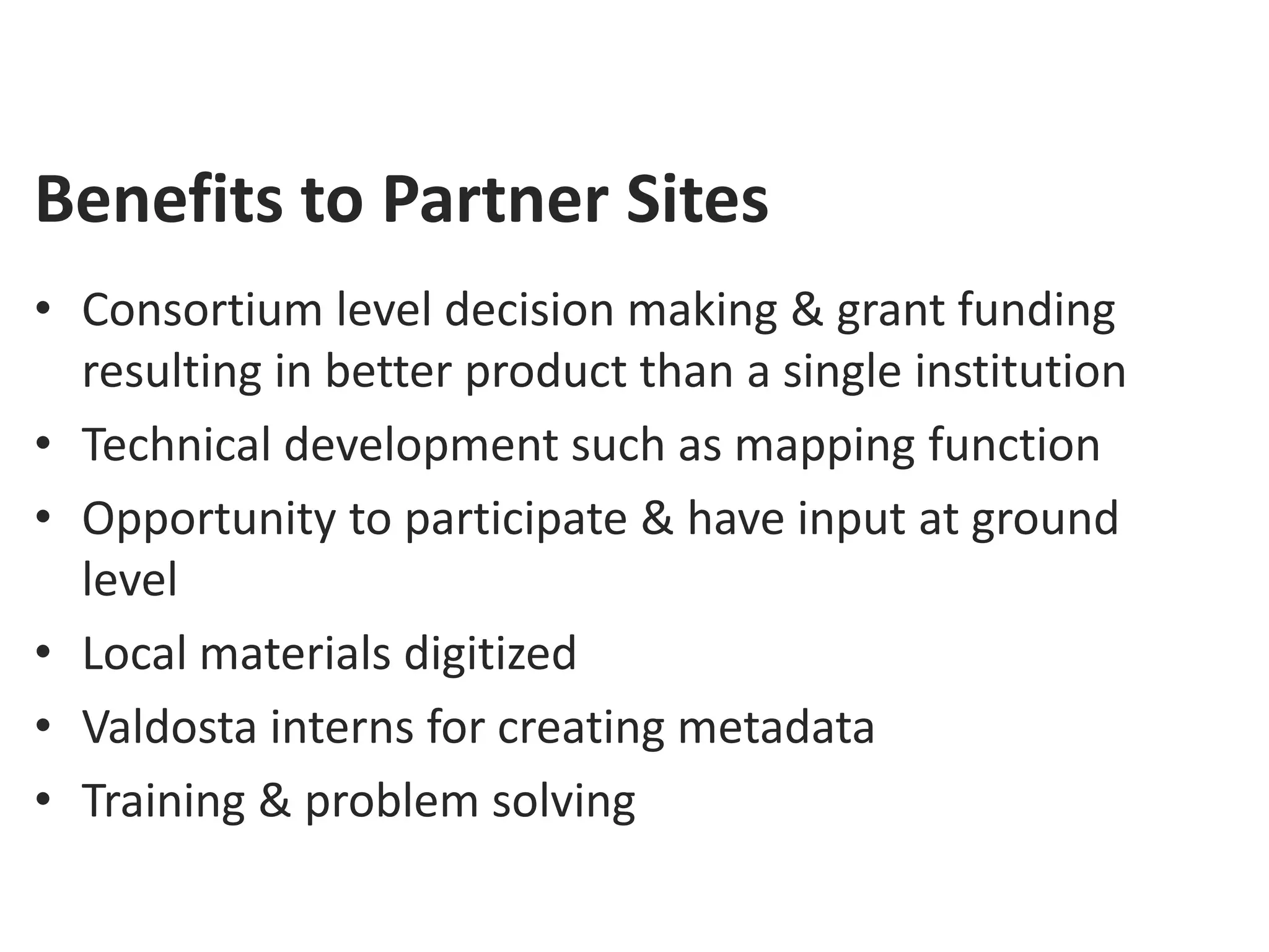 Benefits to Partner Sites
• Consortium level decision making & grant funding
  resulting in better product than a single institution
• Technical development such as mapping function
• Opportunity to participate & have input at ground
  level
• Local materials digitized
• Valdosta interns for creating metadata
• Training & problem solving
 
